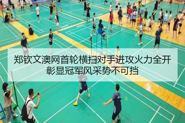 郑钦文澳网首轮横扫对手进攻火力全开彰显冠军风采势不可挡