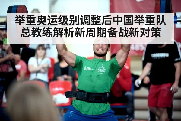 举重奥运级别调整后中国举重队总教练解析新周期备战新对策