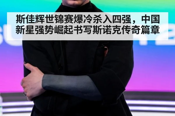 斯佳辉世锦赛爆冷杀入四强，中国新星强势崛起书写斯诺克传奇篇章