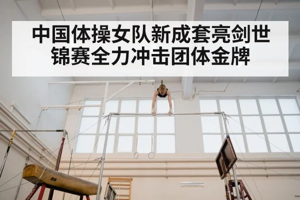 中国体操女队新成套亮剑世锦赛全力冲击团体金牌